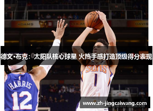 德文·布克:太阳队核心球星 火热手感打造顶级得分表现 德文·布克:太阳队核心球星 火热手感打造顶级得分表现
