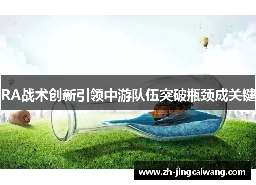 RA战术创新引领中游队伍突破瓶颈成关键 RA战术创新引领中游队伍突破瓶颈成关键