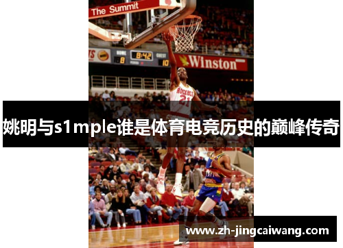 姚明与s1mple谁是体育电竞历史的巅峰传奇 姚明与s1mple谁是体育电竞历史的巅峰传奇